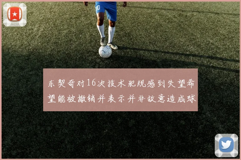 东契奇对16次技术犯规感到失望希望能被撤销并表示并非故意造成球队困扰