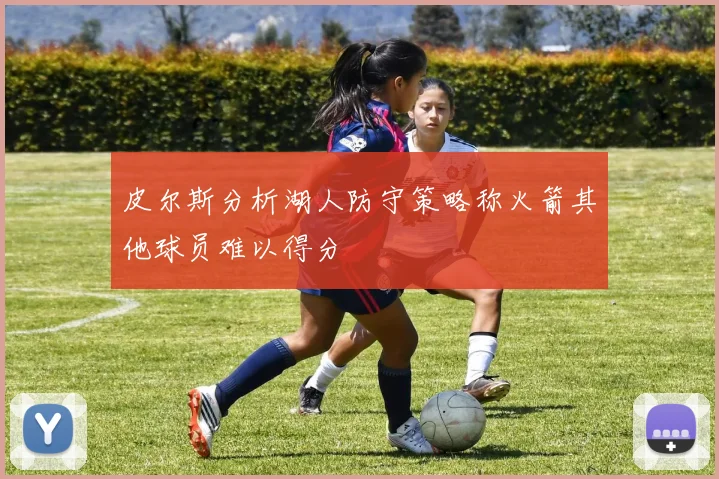 皮尔斯分析湖人防守策略称火箭其他球员难以得分