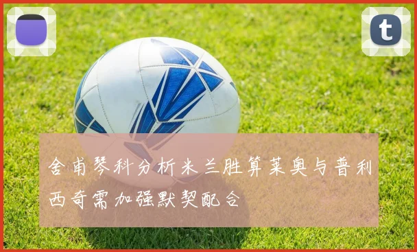 舍甫琴科分析米兰胜算莱奥与普利西奇需加强默契配合