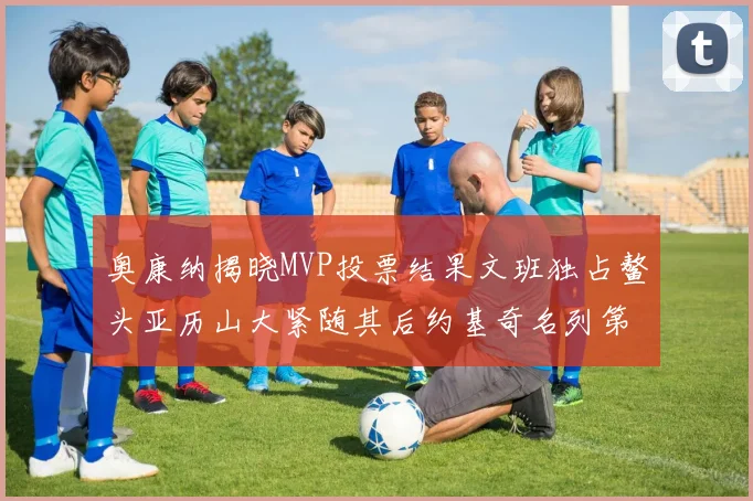 奥康纳揭晓MVP投票结果文班独占鳌头亚历山大紧随其后约基奇名列第三