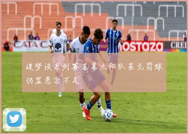 追梦谈系列赛落幕太阳队虽无罚球仍显悬念不足