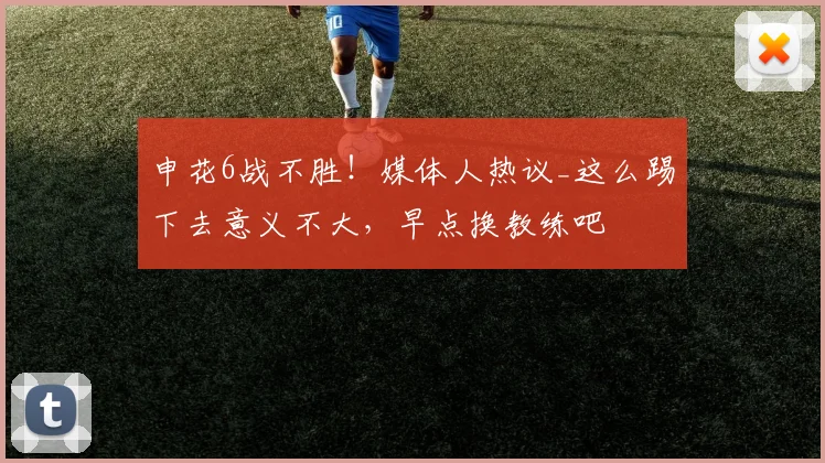申花6战不胜！媒体人热议_这么踢下去意义不大，早点换教练吧