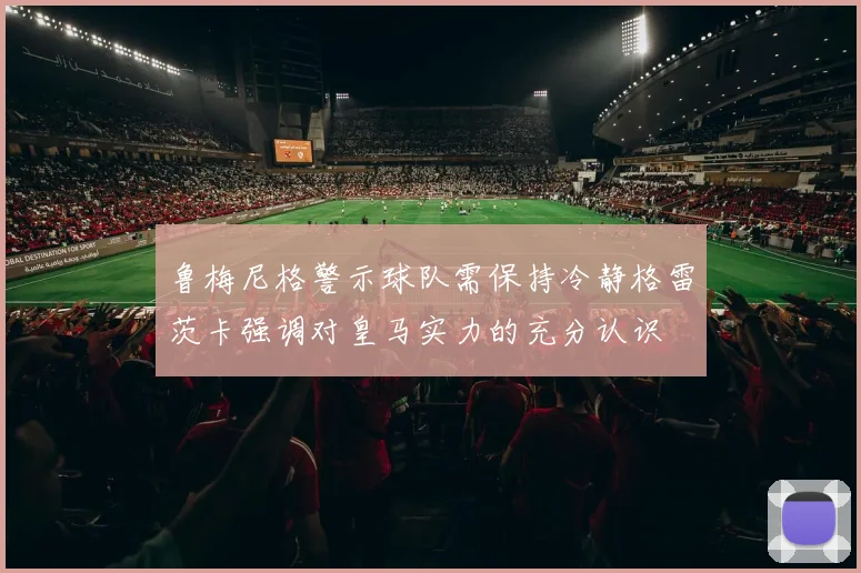 鲁梅尼格警示球队需保持冷静格雷茨卡强调对皇马实力的充分认识