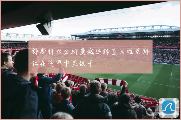 舒斯特尔分析曼城逆转皇马难度拜仁在德甲中无敌手