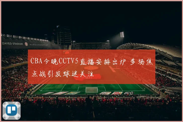 CBA今晚CCTV5直播安排出炉 多场焦点战引发球迷关注