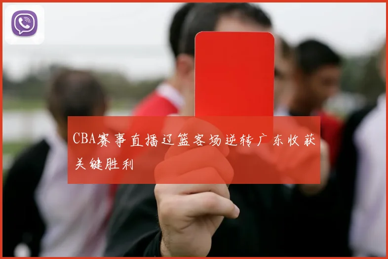 CBA赛事直播辽篮客场逆转广东收获关键胜利