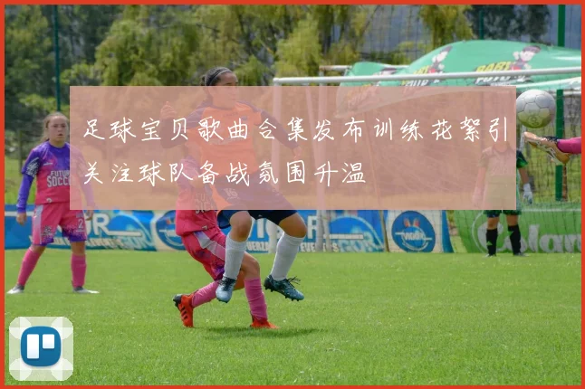 足球宝贝歌曲合集发布训练花絮引关注球队备战氛围升温