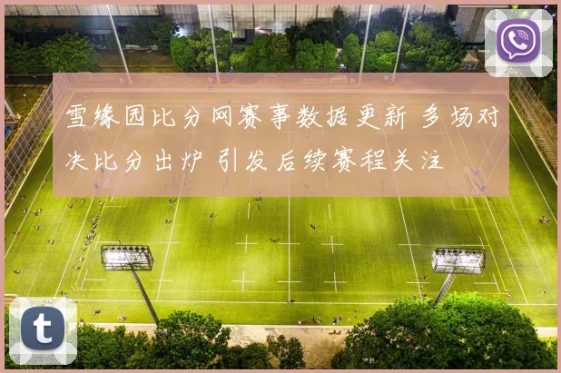 雪缘园比分网赛事数据更新 多场对决比分出炉 引发后续赛程关注