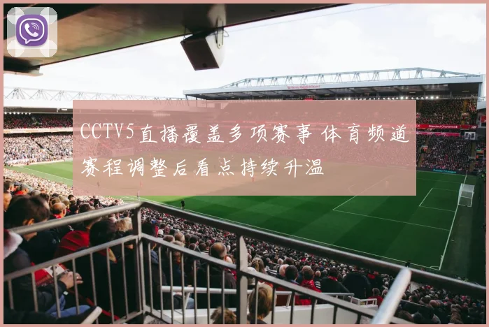 CCTV5直播覆盖多项赛事 体育频道赛程调整后看点持续升温