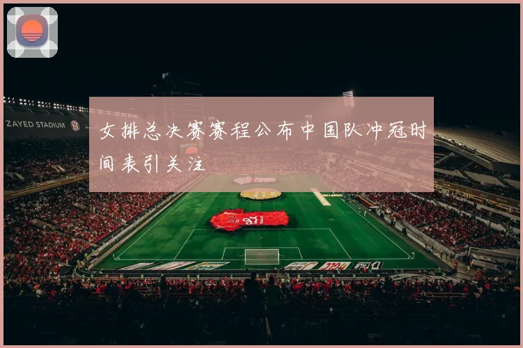 女排总决赛赛程公布中国队冲冠时间表引关注