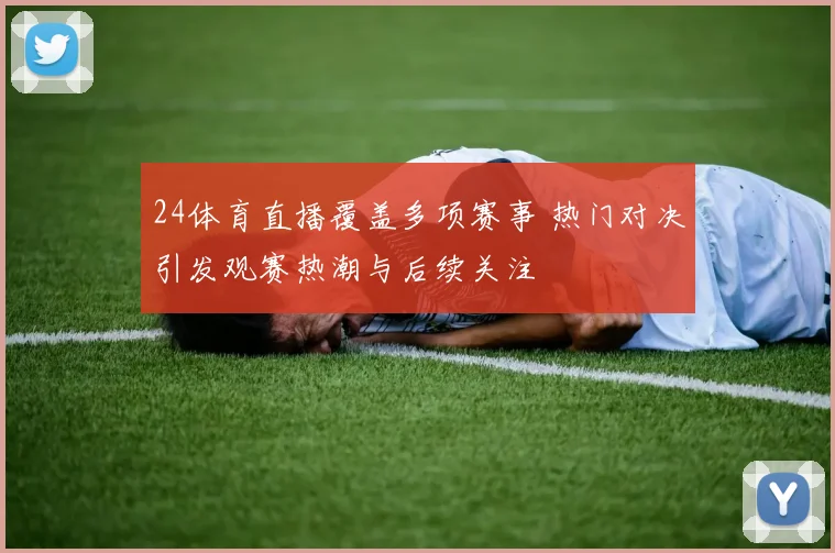 24体育直播覆盖多项赛事 热门对决引发观赛热潮与后续关注