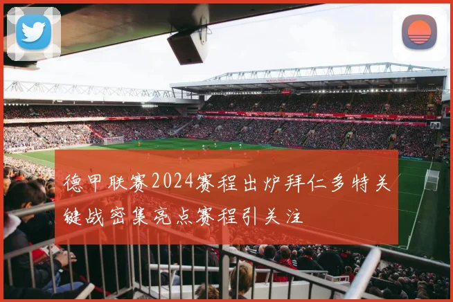 德甲联赛2024赛程出炉拜仁多特关键战密集亮点赛程引关注