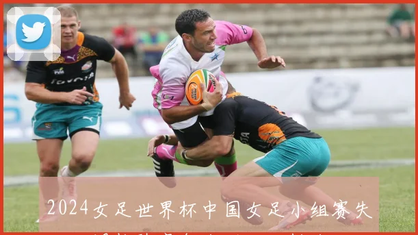 2024女足世界杯中国女足小组赛失利后调整阵容备战下一轮挑战